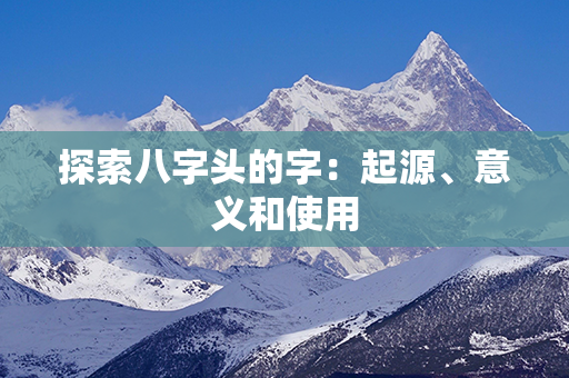 探索八字头的字：起源、意义和使用