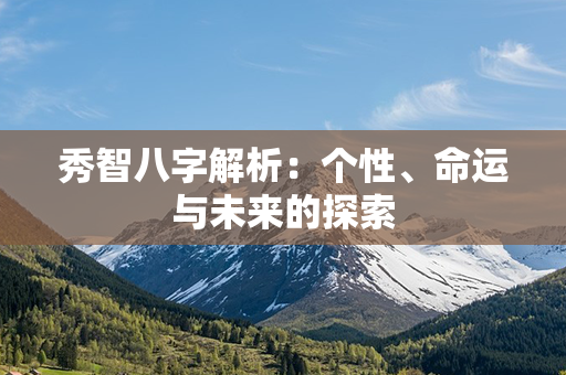 秀智八字解析：个性、命运与未来的探索