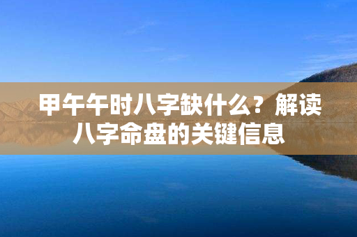 甲午午时八字缺什么？解读八字命盘的关键信息