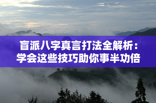 盲派八字真言打法全解析：学会这些技巧助你事半功倍