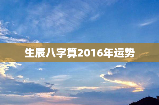 生辰八字算2016年运势