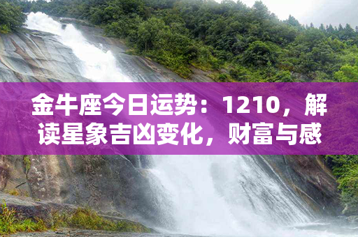 金牛座今日运势：1210，解读星象吉凶变化，财富与感情皆绽放