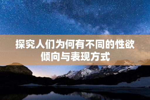 探究人们为何有不同的性欲倾向与表现方式