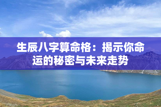 生辰八字算命格：揭示你命运的秘密与未来走势