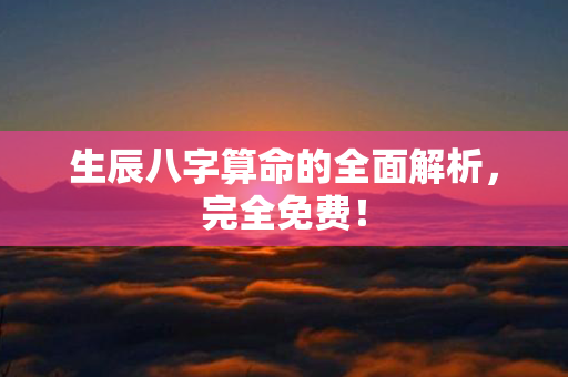 生辰八字算命的全面解析，完全免费！