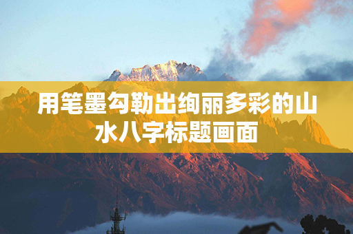 用笔墨勾勒出绚丽多彩的山水八字标题画面