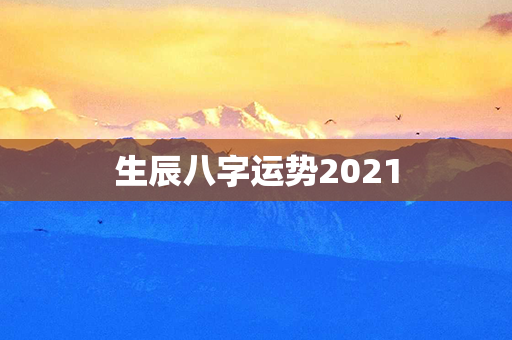 生辰八字运势2021