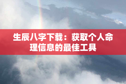 生辰八字下载：获取个人命理信息的最佳工具