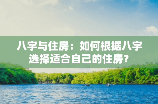 八字与住房：如何根据八字选择适合自己的住房？