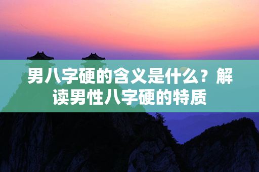 男八字硬的含义是什么？解读男性八字硬的特质