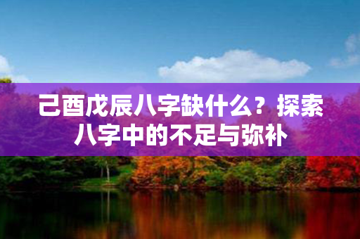 己酉戊辰八字缺什么？探索八字中的不足与弥补