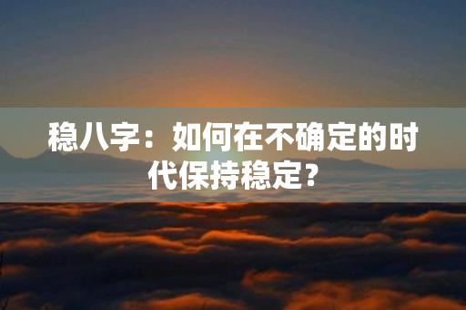 稳八字：如何在不确定的时代保持稳定？