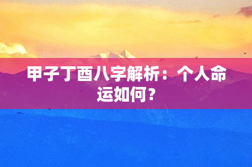 甲子丁酉八字解析：个人命运如何？