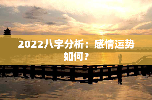 2022八字分析：感情运势如何？