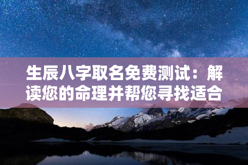 生辰八字取名免费测试：解读您的命理并帮您寻找适合的名字