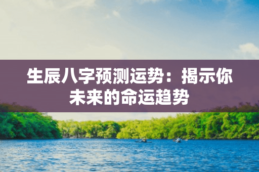 生辰八字预测运势：揭示你未来的命运趋势