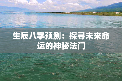 生辰八字预测：探寻未来命运的神秘法门