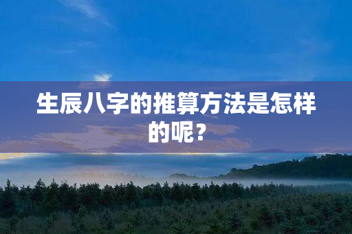 生辰八字的推算方法是怎样的呢？