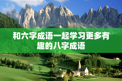 和六字成语一起学习更多有趣的八字成语