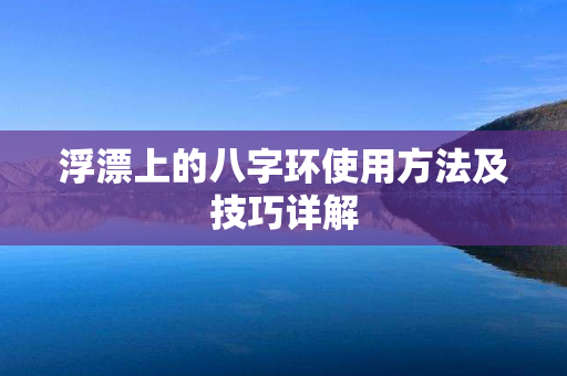 浮漂上的八字环使用方法及技巧详解