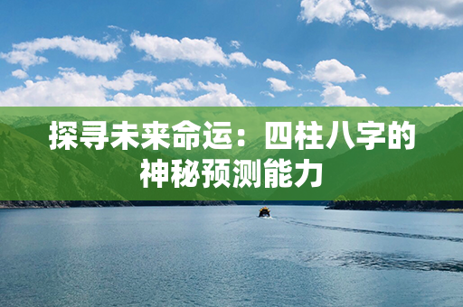 探寻未来命运：四柱八字的神秘预测能力