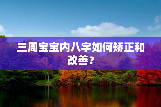 三周宝宝内八字如何矫正和改善？