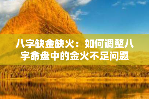 八字缺金缺火：如何调整八字命盘中的金火不足问题