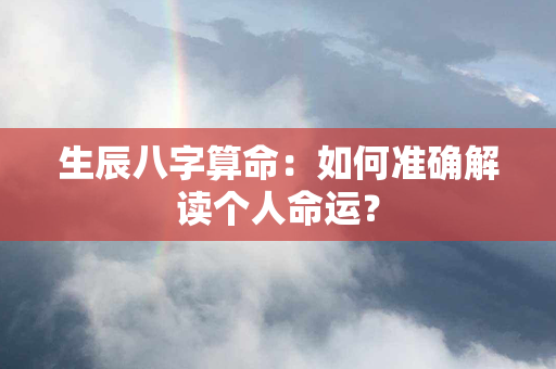 生辰八字算命：如何准确解读个人命运？