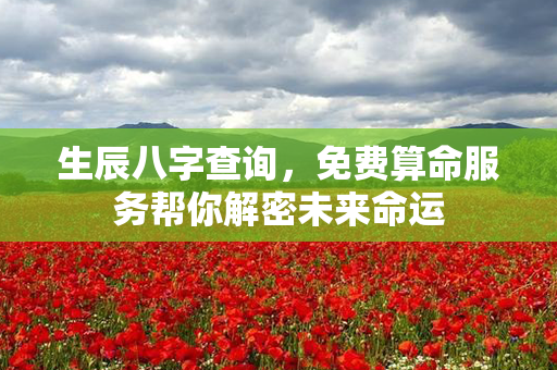 生辰八字查询，免费算命服务帮你解密未来命运