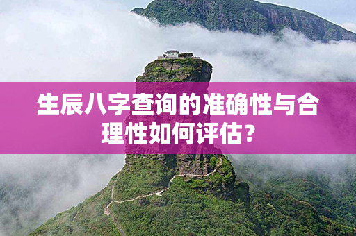 生辰八字查询的准确性与合理性如何评估？