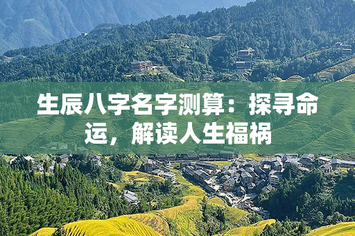 生辰八字名字测算：探寻命运，解读人生福祸