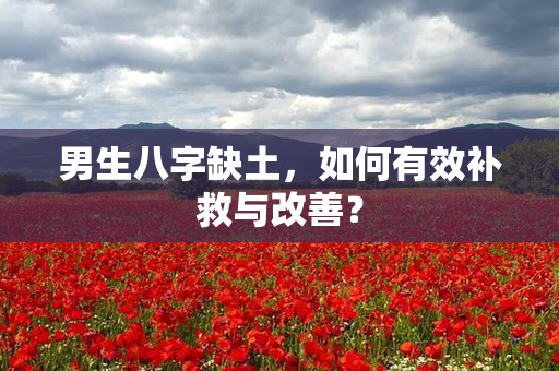 男生八字缺土，如何有效补救与改善？