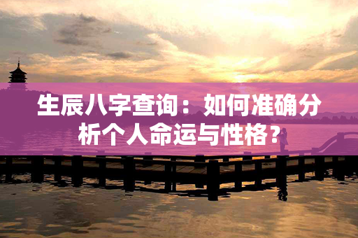 生辰八字查询：如何准确分析个人命运与性格？