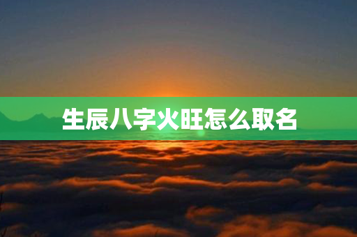 生辰八字火旺怎么取名