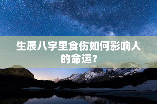 生辰八字里食伤如何影响人的命运？