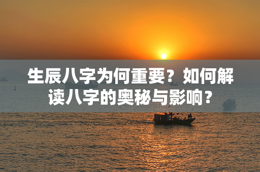 生辰八字为何重要？如何解读八字的奥秘与影响？