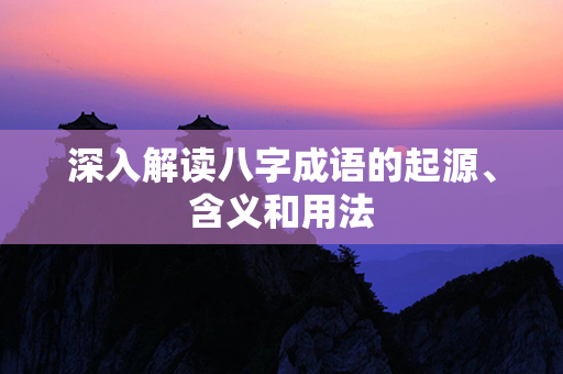 深入解读八字成语的起源、含义和用法