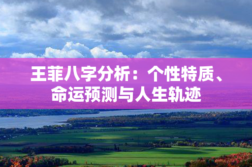 王菲八字分析：个性特质、命运预测与人生轨迹