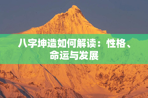 八字坤造如何解读：性格、命运与发展