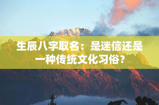 生辰八字取名：是迷信还是一种传统文化习俗？