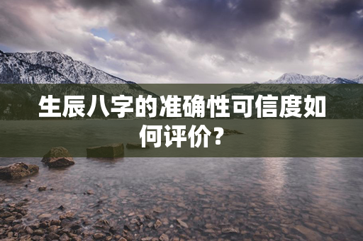 生辰八字的准确性可信度如何评价？