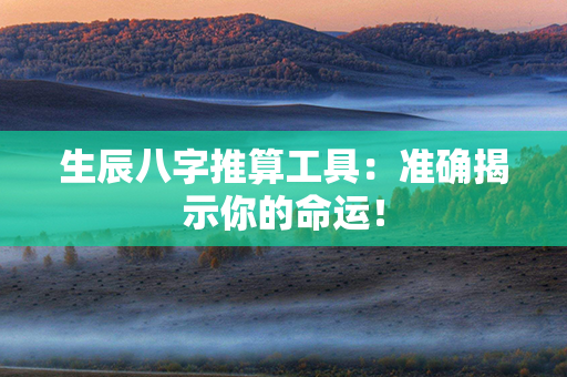 生辰八字推算工具：准确揭示你的命运！