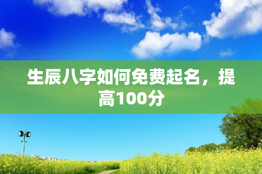 生辰八字如何免费起名，提高100分