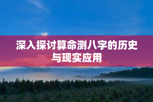 深入探讨算命测八字的历史与现实应用