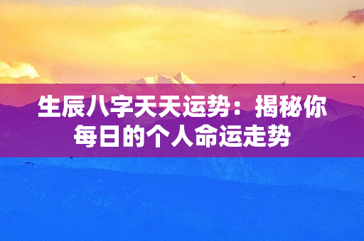 生辰八字天天运势：揭秘你每日的个人命运走势