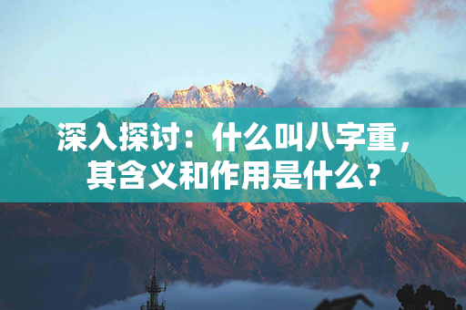 深入探讨：什么叫八字重，其含义和作用是什么？