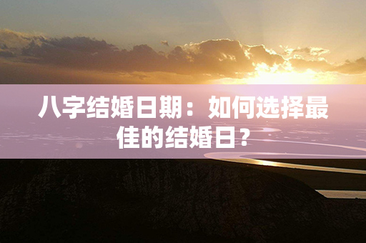 八字结婚日期：如何选择最佳的结婚日？