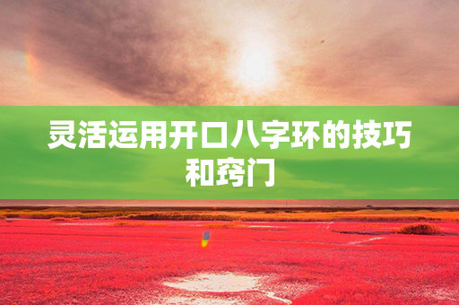 灵活运用开口八字环的技巧和窍门