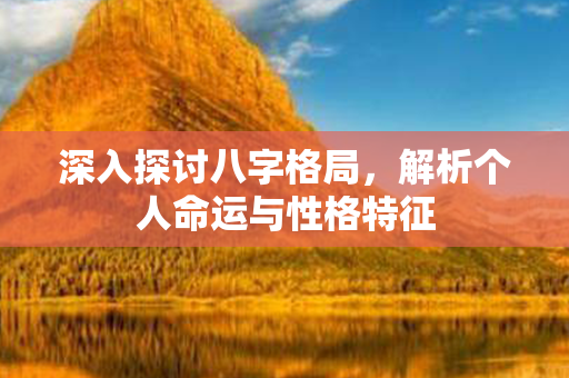 深入探讨八字格局，解析个人命运与性格特征