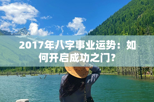 2017年八字事业运势：如何开启成功之门？